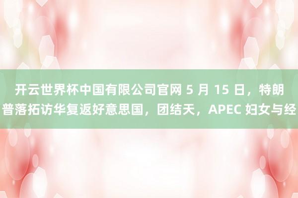 开云世界杯中国有限公司官网 5 月 15 日，特朗普落拓访华复返好意思国，团结天，APEC 妇女与经