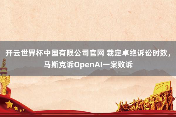 开云世界杯中国有限公司官网 裁定卓绝诉讼时效,马斯克诉OpenAI一案败诉