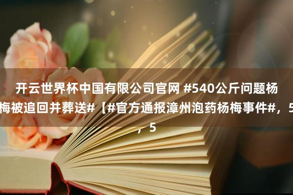 开云世界杯中国有限公司官网 #540公斤问题杨梅被追回并葬送#【#官方通报漳州泡药杨梅事件#，5