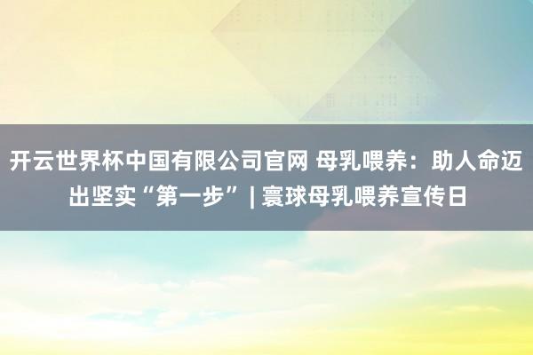 开云世界杯中国有限公司官网 母乳喂养:助人命迈出坚实“第一步” | 寰球母乳喂养宣传日