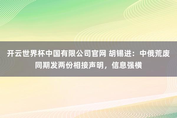开云世界杯中国有限公司官网 胡锡进：中俄荒废同期发两份相接声明，信息强横