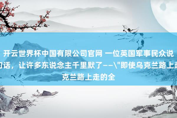 开云世界杯中国有限公司官网 一位英国军事民众说了一句话，让许多东说念主千里默了——