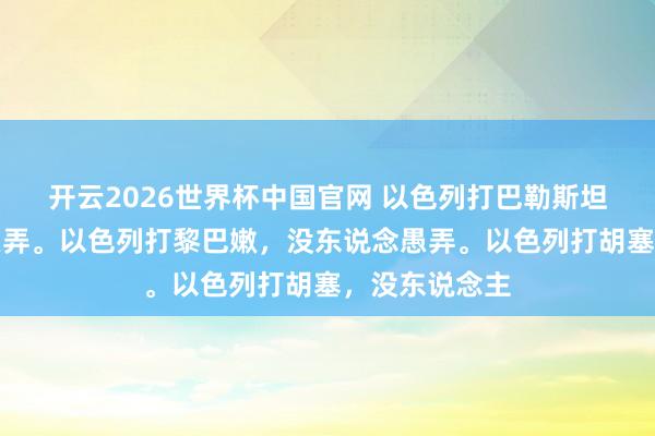 开云2026世界杯中国官网 以色列打巴勒斯坦，没东说念愚弄。以色列打黎巴嫩，没东说念愚弄。以色列打胡塞，没东说念主