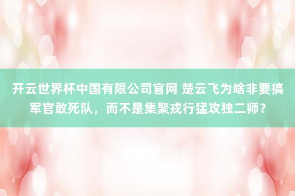 开云世界杯中国有限公司官网 楚云飞为啥非要搞军官敢死队,而不是集聚戎行猛攻独二师?