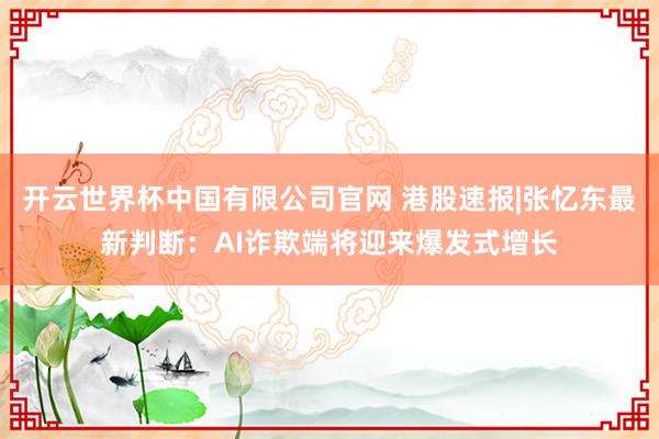 开云世界杯中国有限公司官网 港股速报|张忆东最新判断：AI诈欺端将迎来爆发式增长