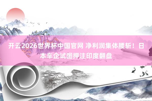 开云2026世界杯中国官网 净利润集体腰斩！日本车企试图押注印度翻盘