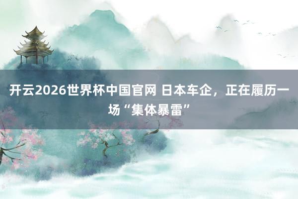 开云2026世界杯中国官网 日本车企，正在履历一场“集体暴雷”