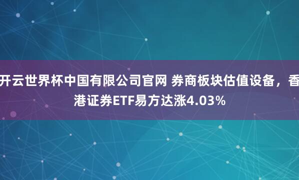开云世界杯中国有限公司官网 券商板块估值设备,香港证券ETF易方达涨4.03%