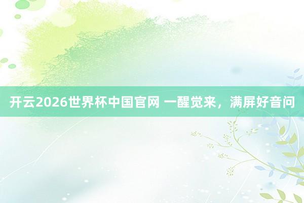 开云2026世界杯中国官网 一醒觉来，满屏好音问