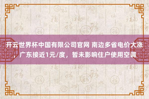 开云世界杯中国有限公司官网 南边多省电价大涨，广东接近1元/度，暂未影响住户使用空调