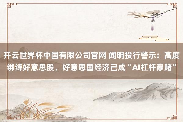 开云世界杯中国有限公司官网 闻明投行警示:高度绑缚好意思股,好意思国经济已成“AI杠杆豪赌”
