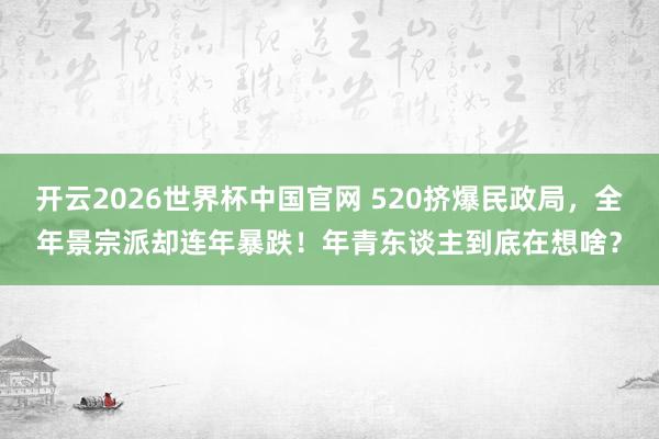 开云2026世界杯中国官网 520挤爆民政局，全年景宗派却连年暴跌！年青东谈主到底在想啥？
