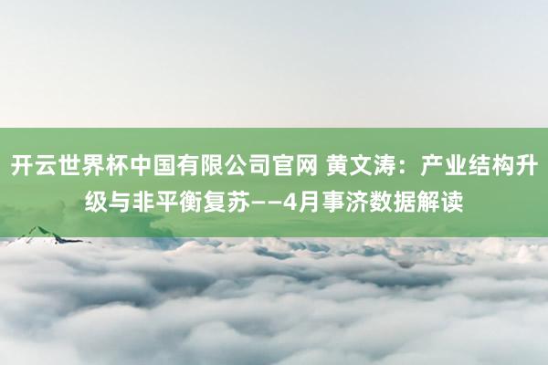 开云世界杯中国有限公司官网 黄文涛:产业结构升级与非平衡复苏——4月事济数据解读