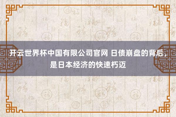 开云世界杯中国有限公司官网 日债崩盘的背后,是日本经济的快速朽迈