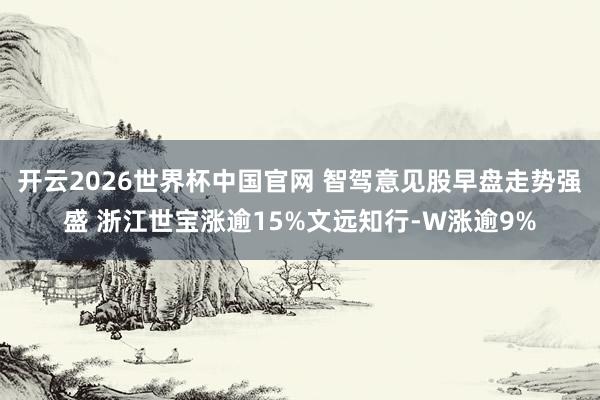 开云2026世界杯中国官网 智驾意见股早盘走势强盛 浙江世宝涨逾15%文远知行-W涨逾9%