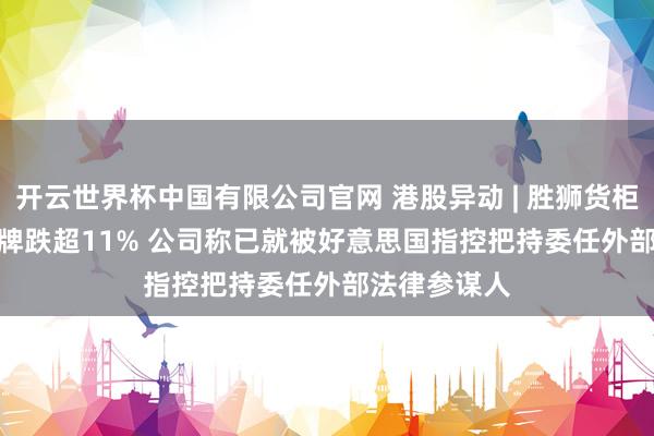 开云世界杯中国有限公司官网 港股异动 | 胜狮货柜(00716)复牌跌超11% 公司称已就被好意思国指控把持委任外部法律参谋人