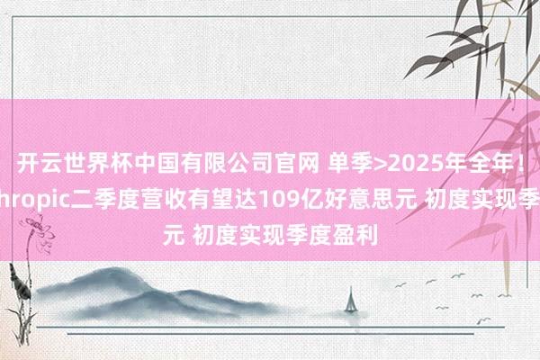 开云世界杯中国有限公司官网 单季>2025年全年！传Anthropic二季度营收有望达109亿好意思元 初度实现季度盈利