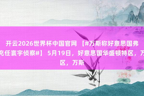 开云2026世界杯中国官网 【#万斯称好意思国弗成充任寰宇侦察#】 5月19日，好意思国华盛顿特区，万斯