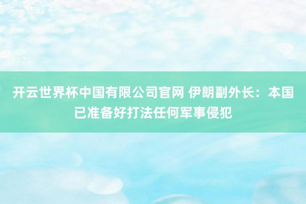 开云世界杯中国有限公司官网 伊朗副外长:本国已准备好打法任何军事侵犯