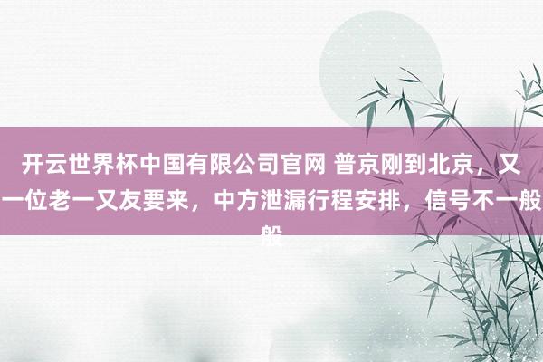 开云世界杯中国有限公司官网 普京刚到北京，又一位老一又友要来，中方泄漏行程安排，信号不一般
