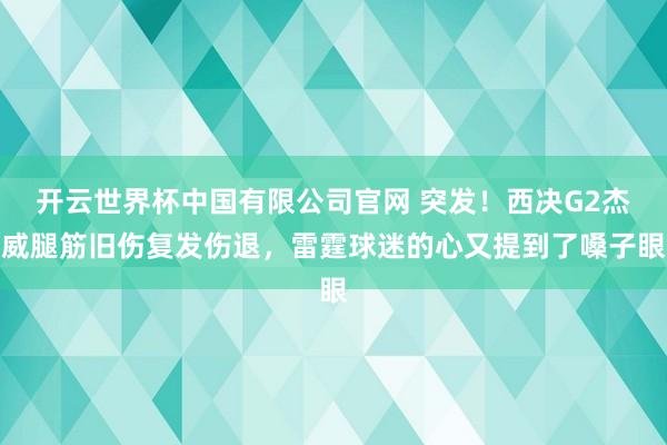 开云世界杯中国有限公司官网 突发！西决G2杰威腿筋旧伤复发伤退，雷霆球迷的心又提到了嗓子眼