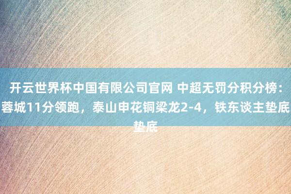 开云世界杯中国有限公司官网 中超无罚分积分榜：蓉城11分领跑，泰山申花铜梁龙2-4，<a href=