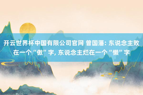开云世界杯中国有限公司官网 曾国藩: 东说念主败在一个“傲”字， 东说念主烂在一个“懒”字