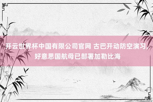 开云世界杯中国有限公司官网 古巴开动防空演习, 好意思国航母已部署加勒比海