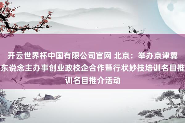 开云世界杯中国有限公司官网 北京:举办京津冀退役军东说念主办事创业政校企合作暨行状妙技培训名目推介活动
