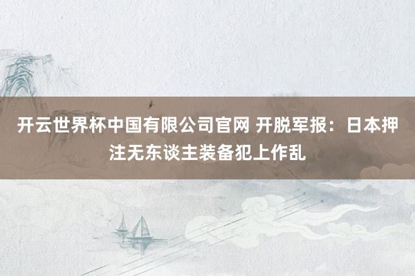 开云世界杯中国有限公司官网 开脱军报:日本押注无东谈主装备犯上作乱