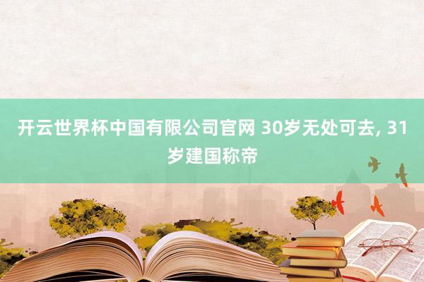 开云世界杯中国有限公司官网 30岁无处可去， 31岁建国称帝