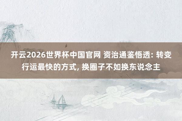 开云2026世界杯中国官网 资治通鉴悟透: 转变行运最快的方式， 换圈子不如换东说念主