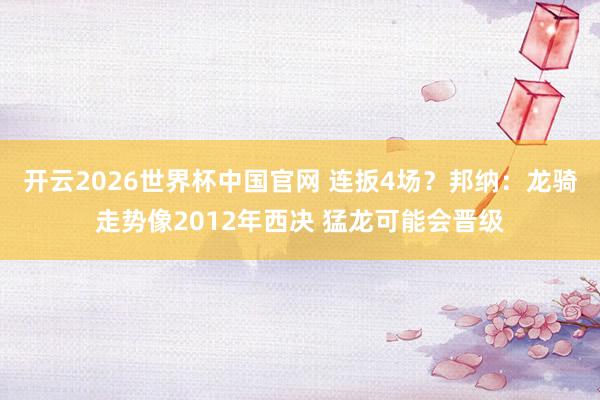 开云2026世界杯中国官网 连扳4场?邦纳:龙骑走势像2012年西决 猛龙可能会晋级