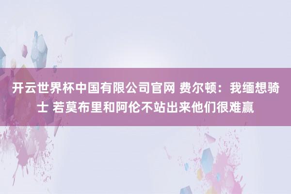 开云世界杯中国有限公司官网 费尔顿：我缅想骑士 若莫布里和阿伦不站出来他们很难赢