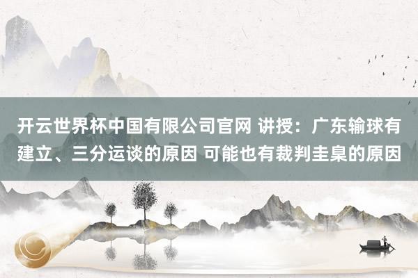 开云世界杯中国有限公司官网 讲授:广东输球有建立、三分运谈的原因 可能也有裁判圭臬的原因