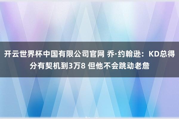 开云世界杯中国有限公司官网 乔·约翰逊：KD总得分有契机到3万8 但他不会跳动老詹