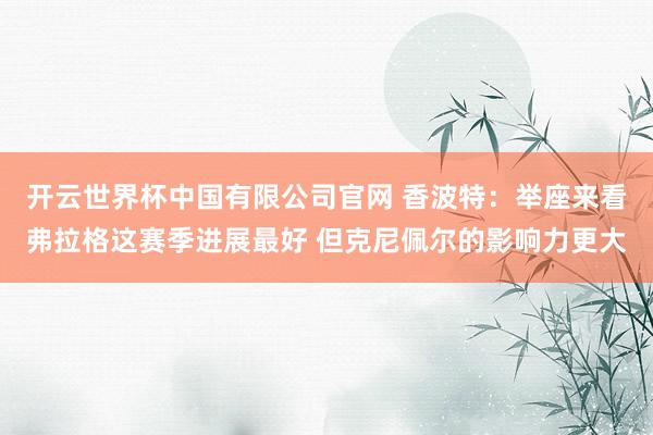 开云世界杯中国有限公司官网 香波特：举座来看弗拉格这赛季进展最好 但克尼佩尔的影响力更大