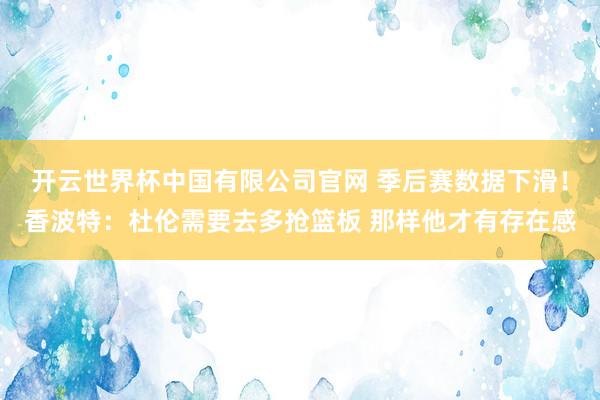 开云世界杯中国有限公司官网 季后赛数据下滑！香波特：杜伦需要去多抢篮板 那样他才有存在感