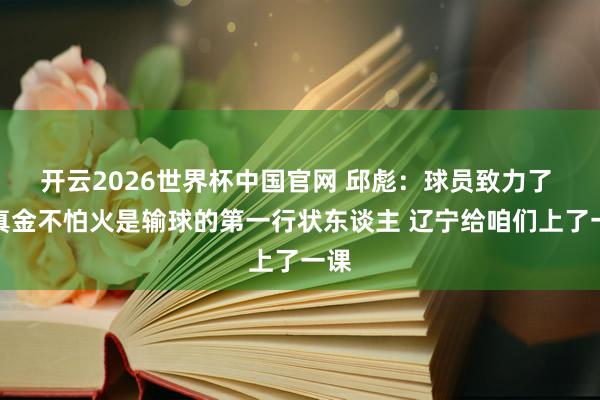 开云2026世界杯中国官网 邱彪：球员致力了 锤真金不怕火是输球的第一行状东谈主 辽宁给咱们上了一课