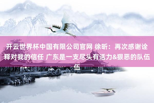 开云世界杯中国有限公司官网 徐昕：再次感谢诠释对我的信任 广东是一支尽头有活力&狠恶的队伍