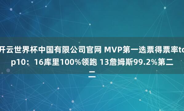 开云世界杯中国有限公司官网 MVP第一选票得票率top10：16库里100%领跑 13詹姆斯99.2%第二