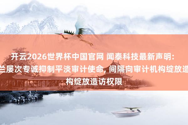 开云2026世界杯中国官网 闻泰科技最新声明: 安世荷兰屡次专诚抑制平淡审计使命， 间隔向审计机构绽放造访权限