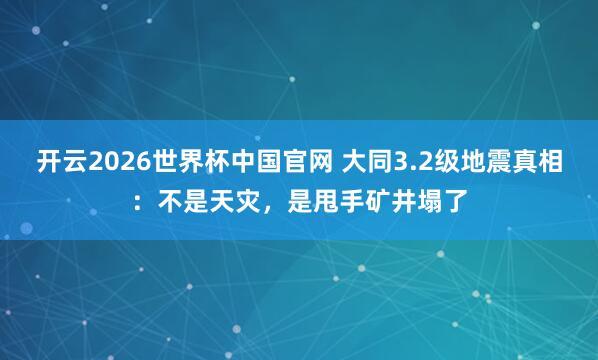 开云2026世界杯中国官网 大同3.2级地震真相:不是天灾,是甩手矿井塌了