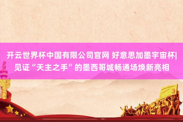 开云世界杯中国有限公司官网 好意思加墨宇宙杯|见证“天主之手”的墨西哥城畅通场焕新亮相