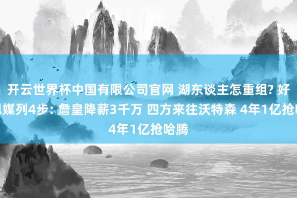 开云世界杯中国有限公司官网 湖东谈主怎重组? 好意思媒列4步: 詹皇降薪3千万 四方来往沃特森 4年1亿抢哈腾