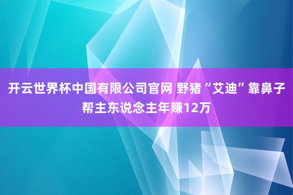 开云世界杯中国有限公司官网 野猪“艾迪”靠鼻子帮主东说念主年赚12万