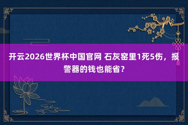 开云2026世界杯中国官网 石灰窑里1死5伤，报警器的钱也能省？