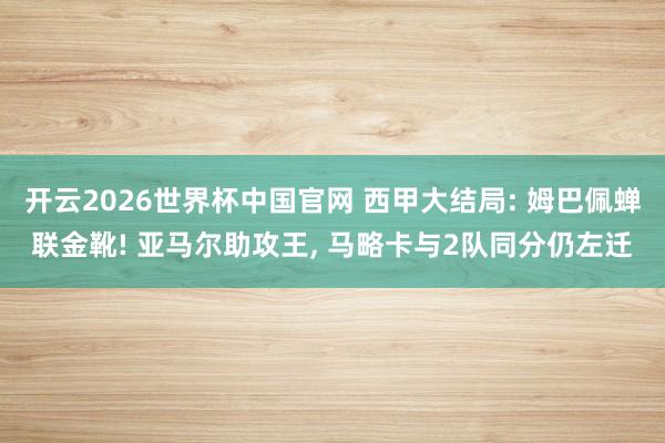 开云2026世界杯中国官网 西甲大结局: 姆巴佩蝉联金靴! 亚马尔助攻王， 马略卡与2队同分仍左迁