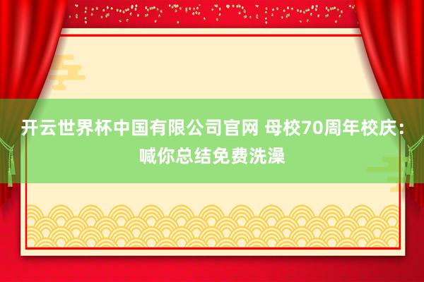 开云世界杯中国有限公司官网 母校70周年校庆:喊你总结免费洗澡