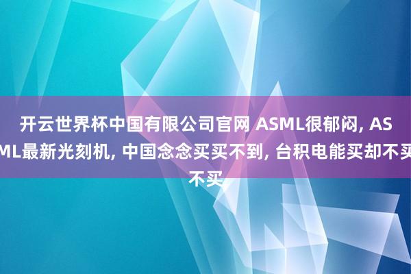 开云世界杯中国有限公司官网 ASML很郁闷, ASML最新光刻机, 中国念念买买不到, 台积电能买却不买